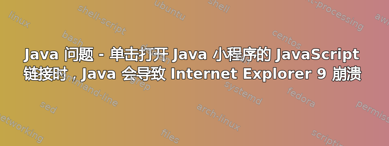 Java 问题 - 单击打开 Java 小程序的 JavaScript 链接时，Java 会导致 Internet Explorer 9 崩溃