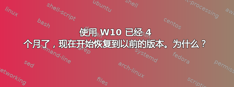 使用 W10 已经 4 个月了，现在开始恢复到以前的版本。为什么？