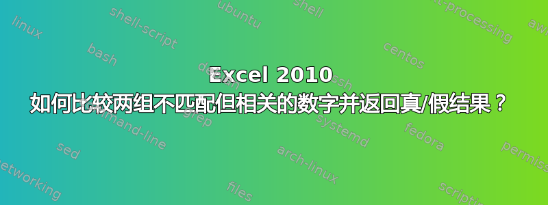 Excel 2010 如何比较两组不匹配但相关的数字并返回真/假结果？