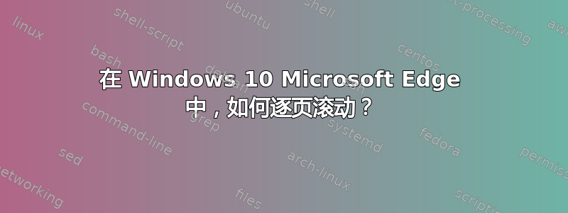 在 Windows 10 Microsoft Edge 中，如何逐页滚动？