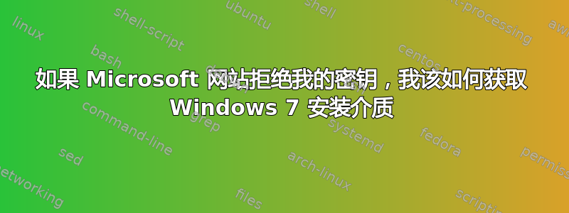 如果 Microsoft 网站拒绝我的密钥，我该如何获取 Windows 7 安装介质