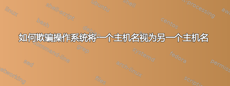 如何欺骗操作系统将一个主机名视为另一个主机名