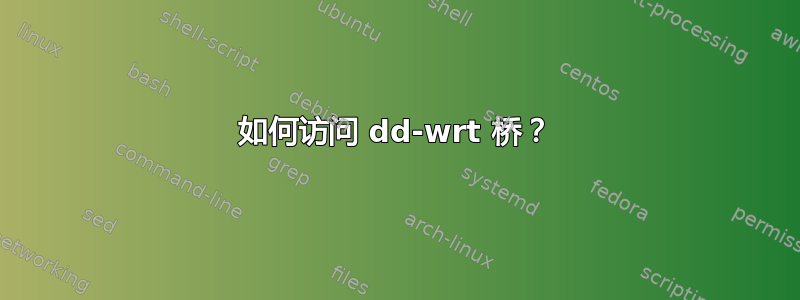 如何访问 dd-wrt ​​桥？