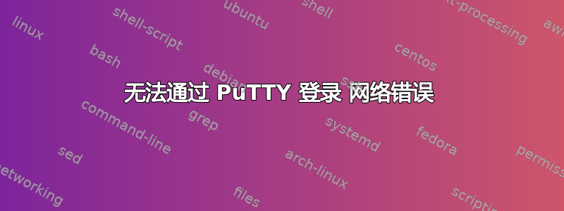 无法通过 PuTTY 登录 网络错误