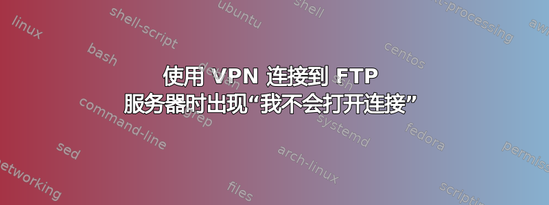 使用 VPN 连接到 FTP 服务器时出现“我不会打开连接”