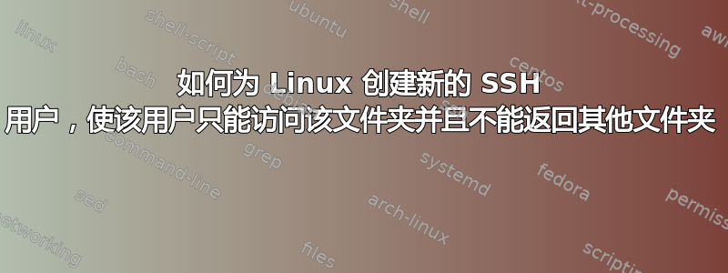 如何为 Linux 创建新的 SSH 用户，使该用户只能访问该文件夹并且不能返回其他文件夹 