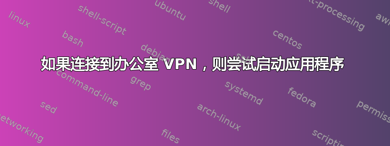 如果连接到办公室 VPN，则尝试启动应用程序