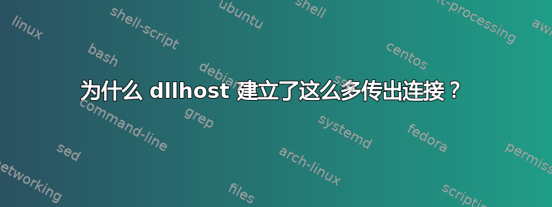 为什么 dllhost 建立了这么多传出连接？