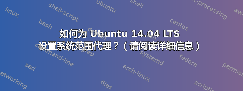 如何为 Ubuntu 14.04 LTS 设置系统范围代理？（请阅读详细信息）