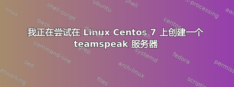 我正在尝试在 Linux Centos 7 上创建一个 teamspeak 服务器