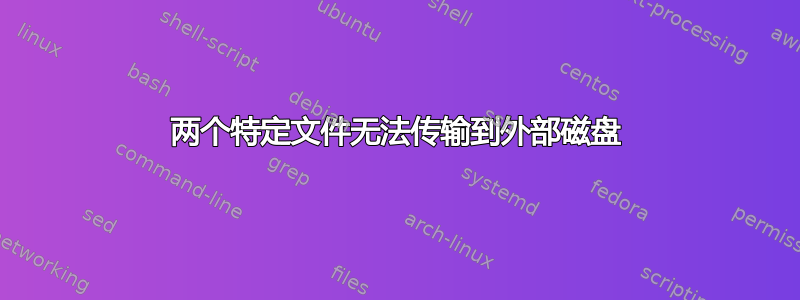 两个特定文件无法传输到外部磁盘