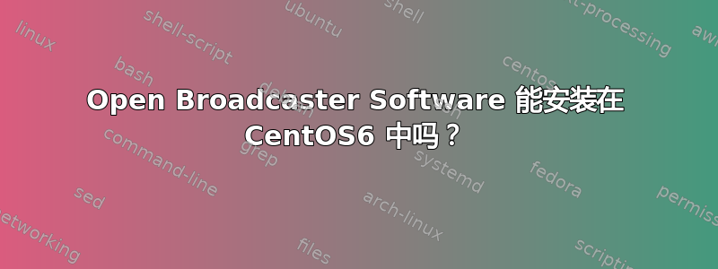 Open Broadcaster Software 能安装在 CentOS6 中吗？