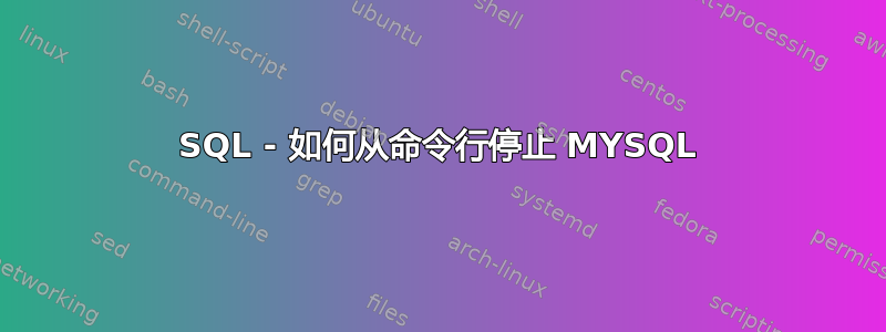 SQL - 如何从命令行停止 MYSQL