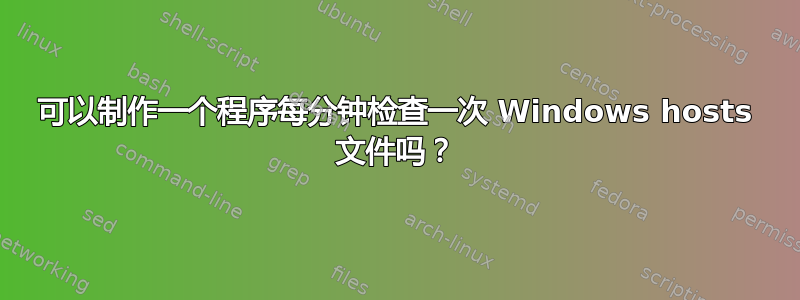 可以制作一个程序每分钟检查一次 Windows hosts 文件吗？