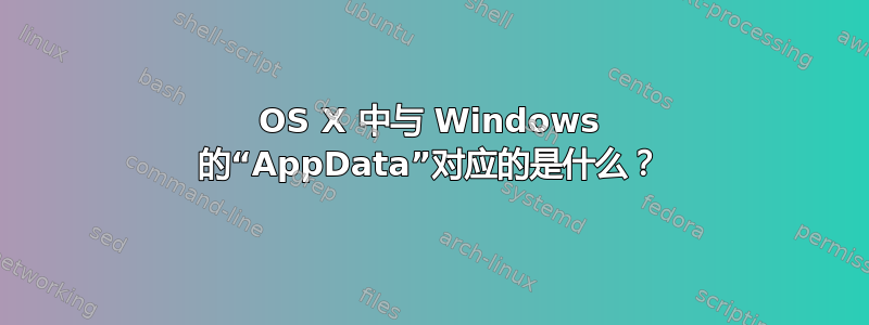 OS X 中与 Windows 的“AppData”对应的是什么？