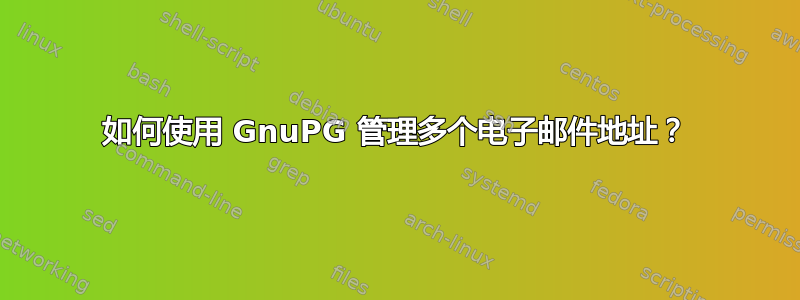 如何使用 GnuPG 管理多个电子邮件地址？