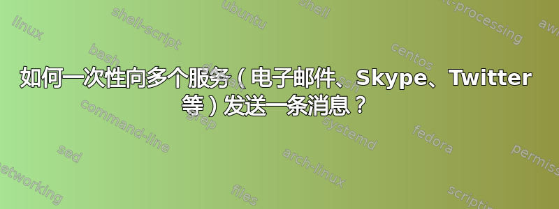 如何一次性向多个服务（电子邮件、Skype、Twitter 等）发送一条消息？