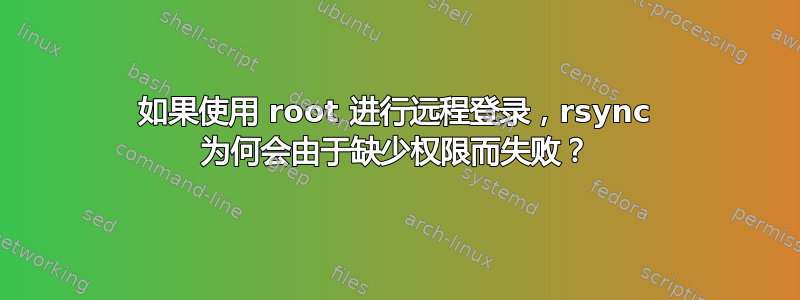 如果使用 root 进行远程登录，rsync 为何会由于缺少权限而失败？