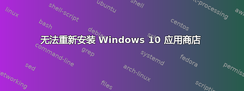 无法重新安装 Windows 10 应用商店