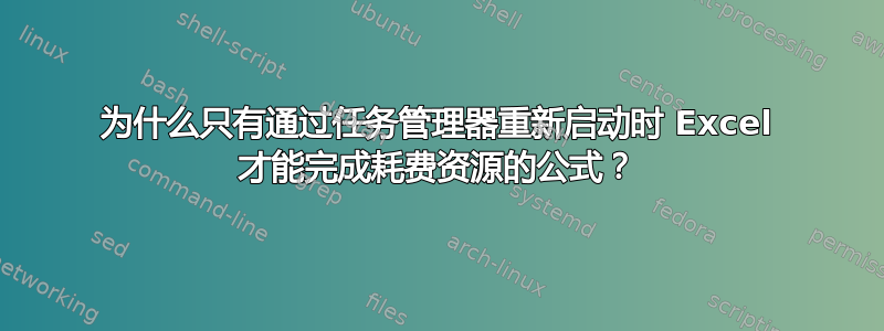 为什么只有通过任务管理器重新启动时 Excel 才能完成耗费资源的公式？