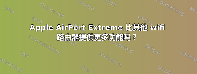 Apple AirPort Extreme 比其他 wifi 路由器提供更多功能吗？