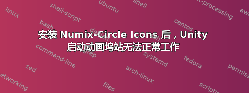 安装 Numix-Circle Icons 后，Unity 启动动画坞站无法正常工作