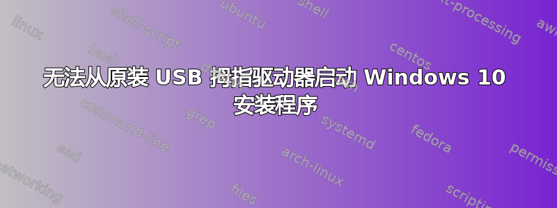 无法从原装 USB 拇指驱动器启动 Windows 10 安装程序