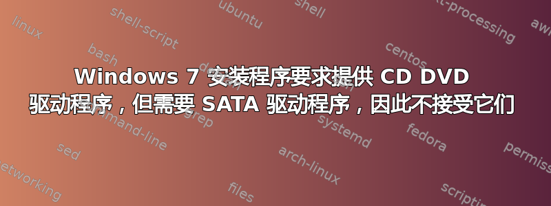 Windows 7 安装程序要求提供 CD DVD 驱动程序，但需要 SATA 驱动程序，因此不接受它们