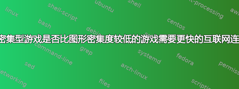 图形密集型游戏是否比图形密集度较低的游戏需要更快的互联网连接？