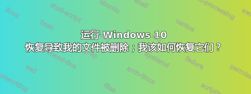 运行 Windows 10 恢复导致我的文件被删除；我该如何恢复它们？