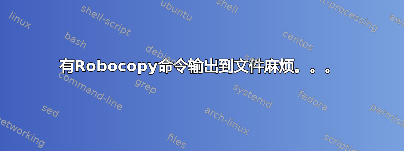 有Robocopy命令输出到文件麻烦。。。