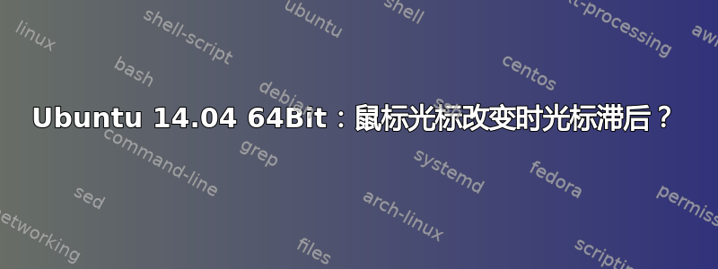 Ubuntu 14.04 64Bit：鼠标光标改变时光标滞后？