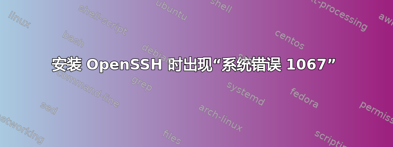 安装 OpenSSH 时出现“系统错误 1067”