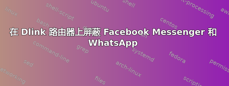 在 Dlink 路由器上屏蔽 Facebook Messenger 和 WhatsApp