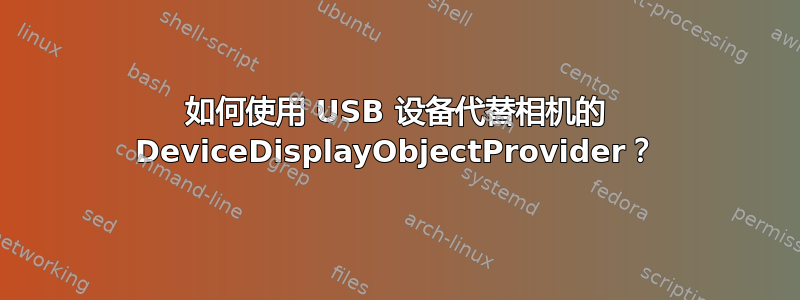 如何使用 USB 设备代替相机的 DeviceDisplayObjectProvider？