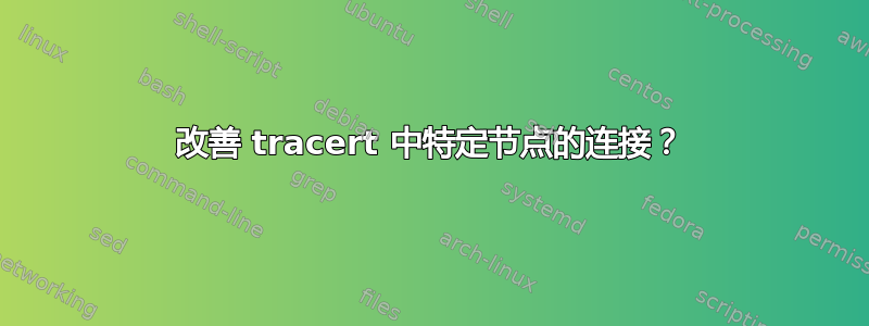 改善 tracert 中特定节点的连接？