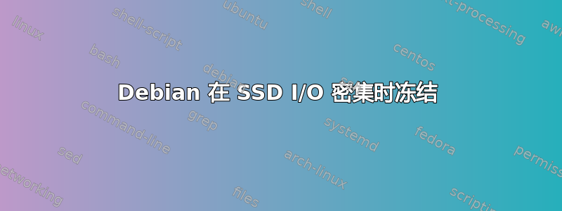 Debian 在 SSD I/O 密集时冻结