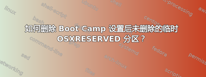 如何删除 Boot Camp 设置后未删除的临时 OSXRESERVED 分区？