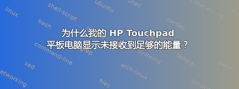 为什么我的 HP Touchpad 平板电脑显示未接收到足够的能量？