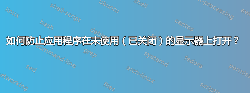 如何防止应用程序在未使用（已关闭）的显示器上打开？