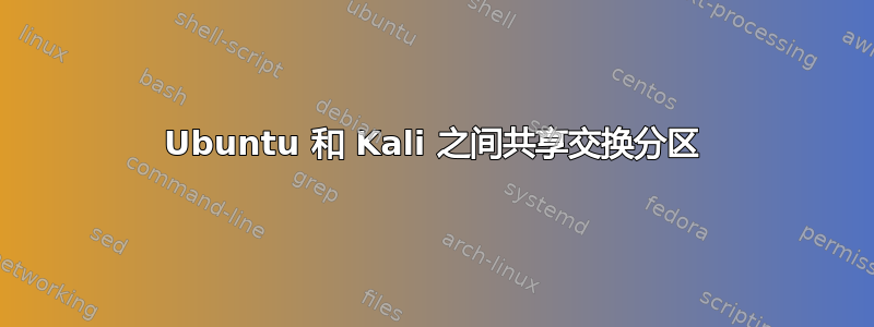 Ubuntu 和 Kali 之间共享交换分区