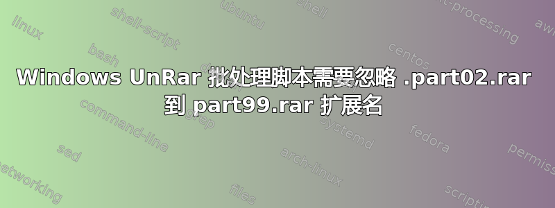 Windows UnRar 批处理脚本需要忽略 .part02.rar 到 part99.rar 扩展名