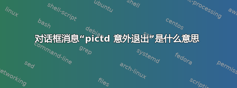 对话框消息“pictd 意外退出”是什么意思