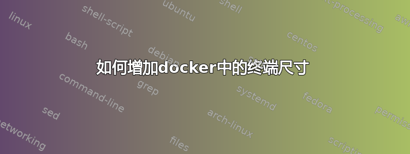 如何增加docker中的终端尺寸