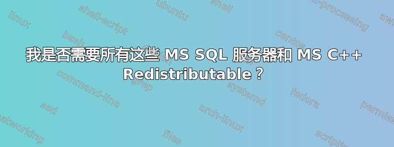 我是否需要所有这些 MS SQL 服务器和 MS C++ Redistributable？