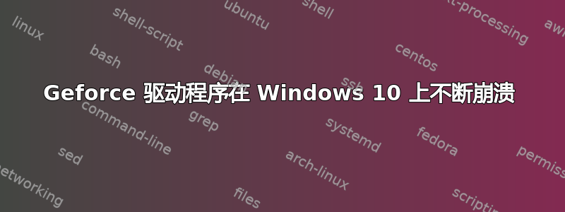 Geforce 驱动程序在 Windows 10 上不断崩溃