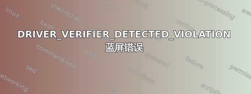 DRIVER_VERIFIER_DETECTED_VIOLATION 蓝屏错误