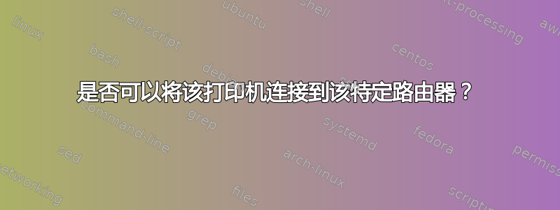 是否可以将该打印机连接到该特定路由器？