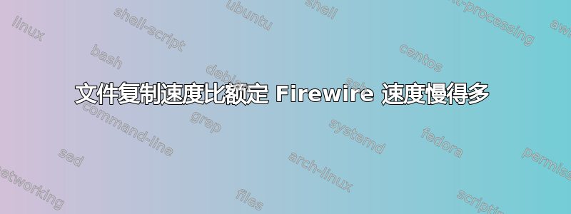 文件复制速度比额定 Firewire 速度慢得多