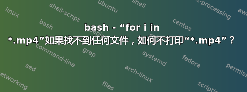 bash - “for i in *.mp4”如果找不到任何文件，如何不打印“*.mp4”？ 